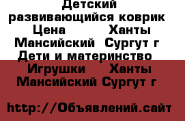 Детский развивающийся коврик › Цена ­ 500 - Ханты-Мансийский, Сургут г. Дети и материнство » Игрушки   . Ханты-Мансийский,Сургут г.